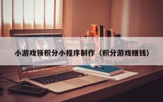 寿光小游戏领积分小程序制作（积分游戏赚钱）