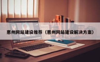 寿光惠州网站建设推荐（惠州网站建设解决方案）