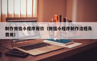寿光制作微信小程序报价（微信小程序制作流程及费用）