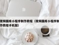 寿光视频图库小程序制作教程（视频图库小程序制作教程手机版）